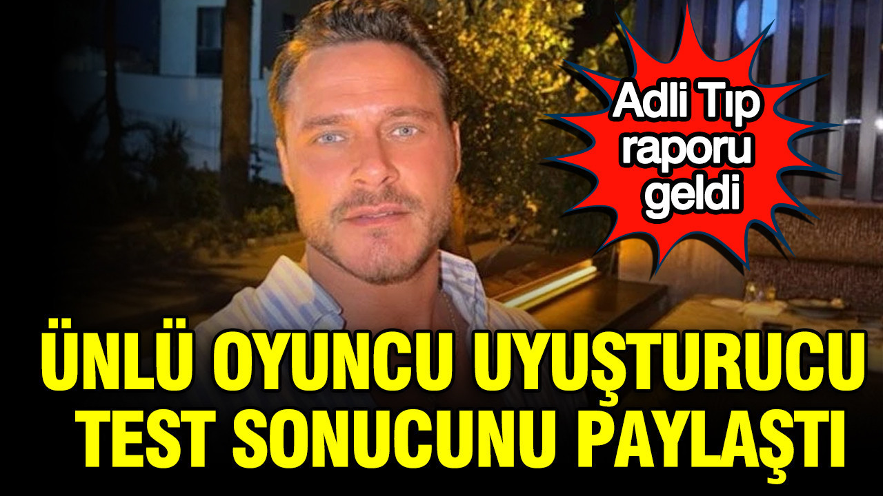 Adli Tıp raporu geldi: Oyuncu Burak Çelik uyuşturucu test sonucunu paylaştı